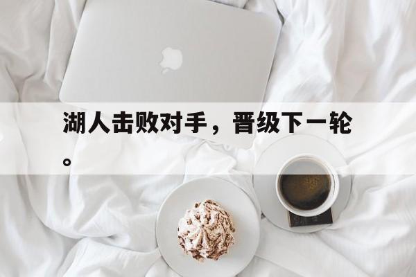 金年会官网-湖人击败对手，晋级下一轮。