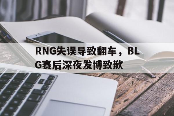 金年会app-RNG失误导致翻车，BLG赛后深夜发博致歉