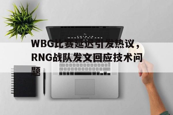jinnianhui sports-WBG比赛延迟引发热议，RNG战队发文回应技术问题
