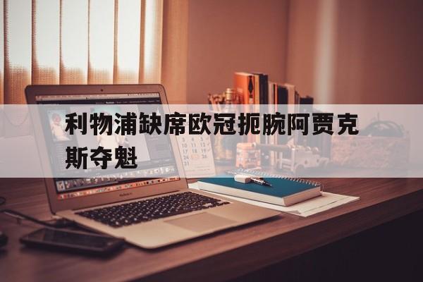 金年会app-利物浦缺席欧冠扼腕阿贾克斯夺魁