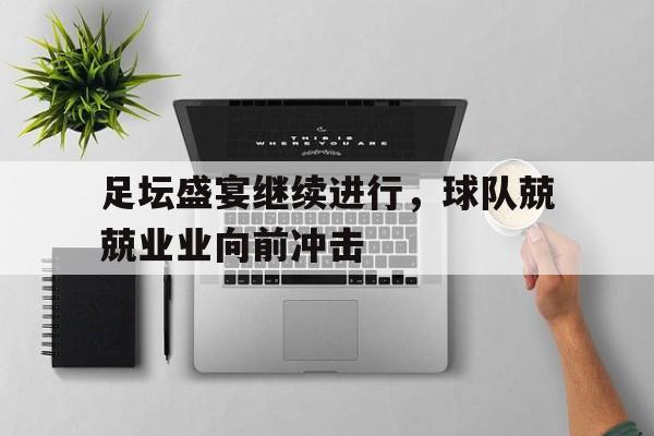 金年会官网-足坛盛宴继续进行，球队兢兢业业向前冲击