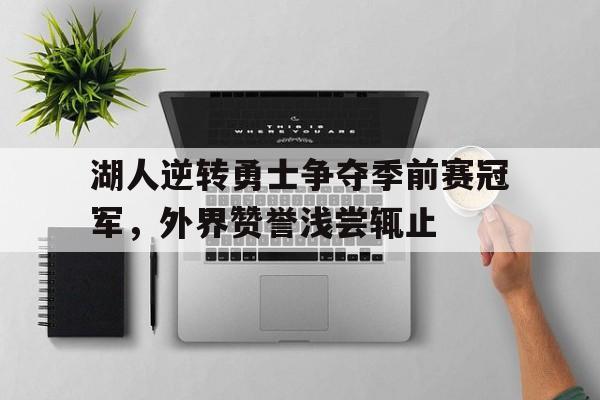 jinnianhui sports-湖人逆转勇士争夺季前赛冠军，外界赞誉浅尝辄止