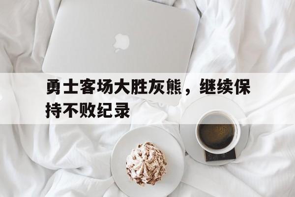 金年会官网-勇士客场大胜灰熊，继续保持不败纪录