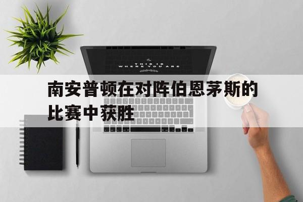 金年会app-南安普顿在对阵伯恩茅斯的比赛中获胜