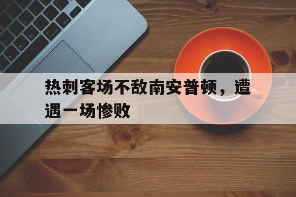 jinnianhui sports-热刺客场不敌南安普顿，遭遇一场惨败