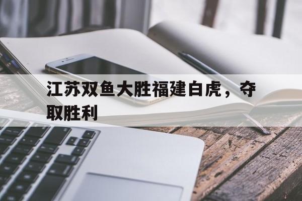 金年会官网-江苏双鱼大胜福建白虎，夺取胜利