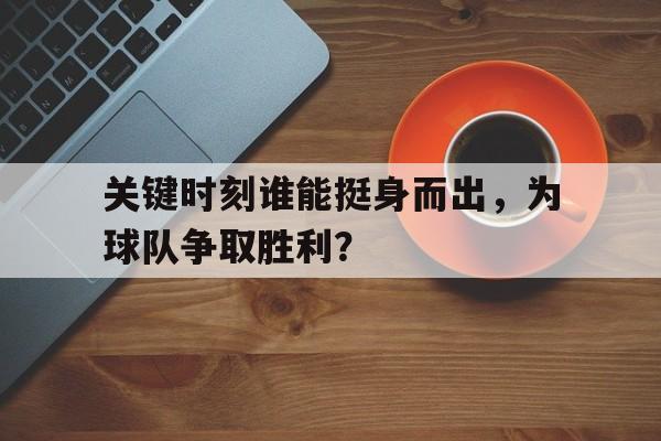 jinnianhui sports-关键时刻谁能挺身而出，为球队争取胜利？