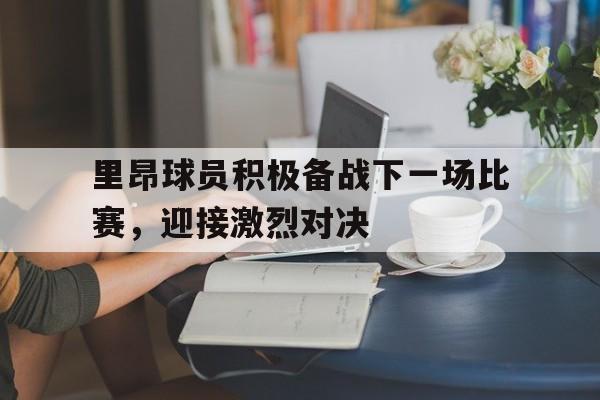 金年会官网-里昂球员积极备战下一场比赛，迎接激烈对决