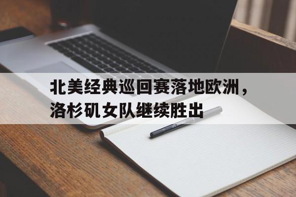 金年会官网-北美经典巡回赛落地欧洲，洛杉矶女队继续胜出